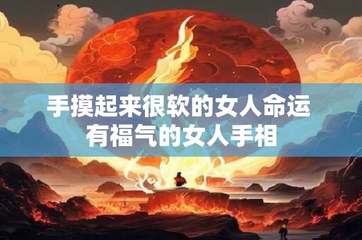 手摸起来很软的女人命运 有福气的女人手相
