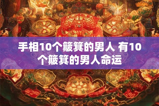 手相10个簸箕的男人 有10个簸箕的男人命运