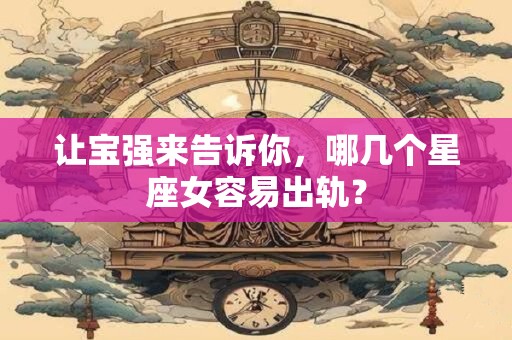 让宝强来告诉你，哪几个星座女容易出轨？