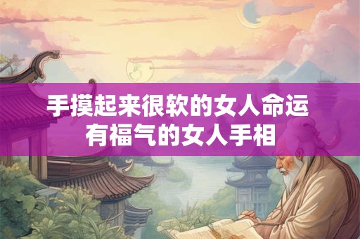 手摸起来很软的女人命运 有福气的女人手相