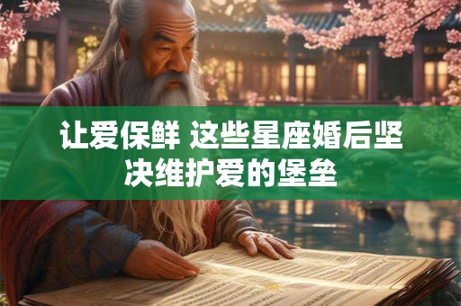 让爱保鲜 这些星座婚后坚决维护爱的堡垒
