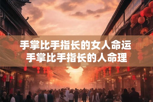 手掌比手指长的女人命运 手掌比手指长的人命理
