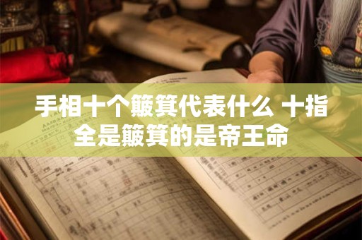手相十个簸箕代表什么 十指全是簸箕的是帝王命