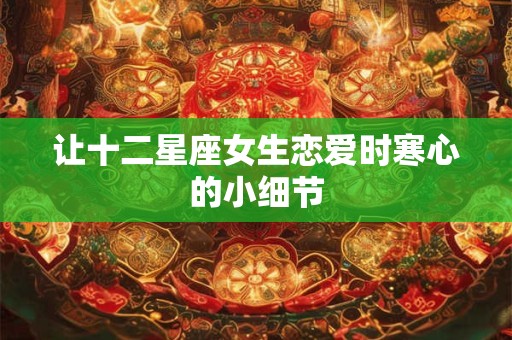 让十二星座女生恋爱时寒心的小细节