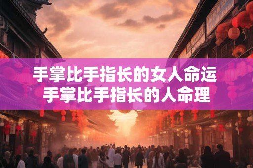 详细阅读:手掌比手指长的女人命运 手掌比手指长的人命理 手掌比手指长的女人命运 手掌比手指长的人命理