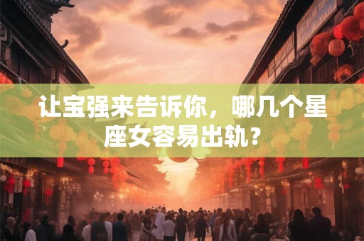 让宝强来告诉你，哪几个星座女容易出轨？