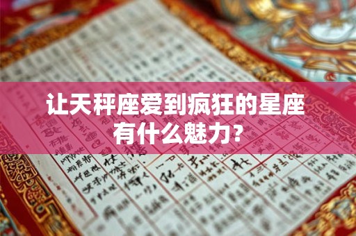 让天秤座爱到疯狂的星座 有什么魅力？