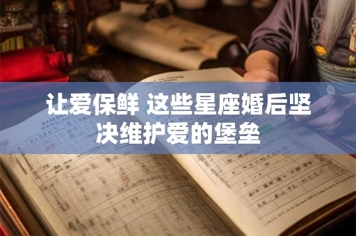 让爱保鲜 这些星座婚后坚决维护爱的堡垒