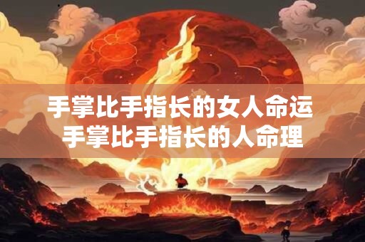 手掌比手指长的女人命运 手掌比手指长的人命理