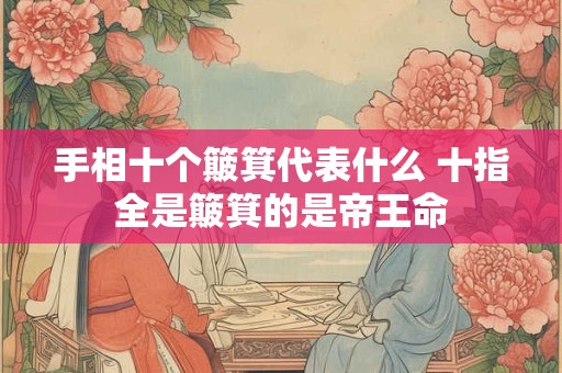 手相十个簸箕代表什么 十指全是簸箕的是帝王命