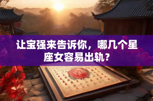 让宝强来告诉你，哪几个星座女容易出轨？