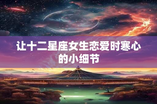 让十二星座女生恋爱时寒心的小细节