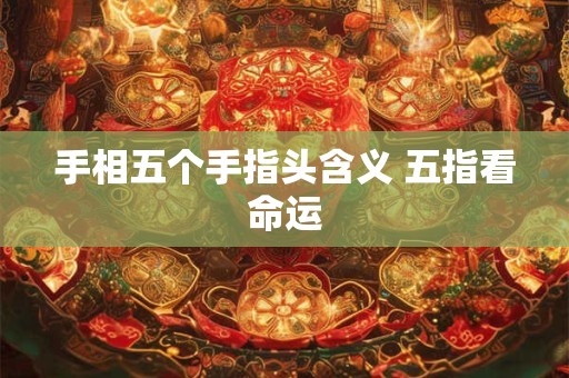 手相五个手指头含义 五指看命运