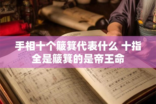 手相十个簸箕代表什么 十指全是簸箕的是帝王命