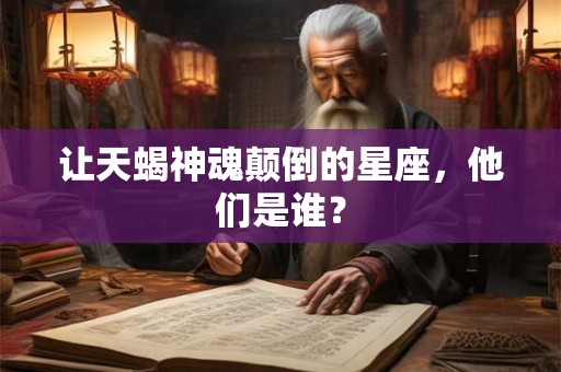 让天蝎神魂颠倒的星座，他们是谁？