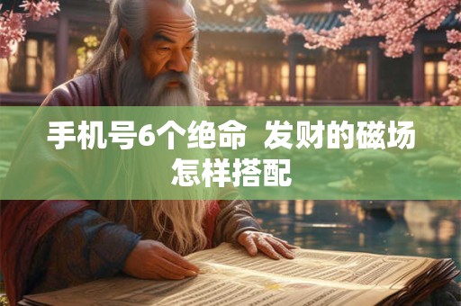 手机号6个绝命  发财的磁场怎样搭配