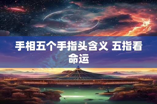 手相五个手指头含义 五指看命运