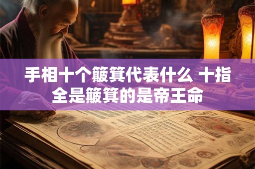 手相十个簸箕代表什么 十指全是簸箕的是帝王命
