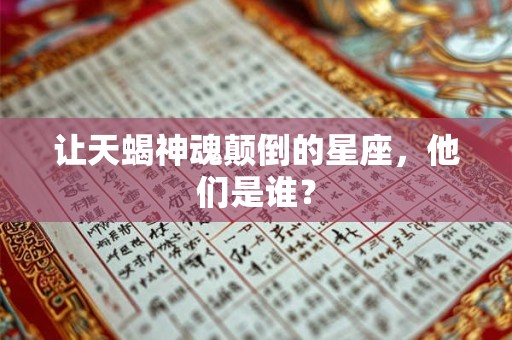 详细阅读:让天蝎神魂颠倒的星座,他们是谁? 让天蝎神魂颠倒的星座,他们是谁?