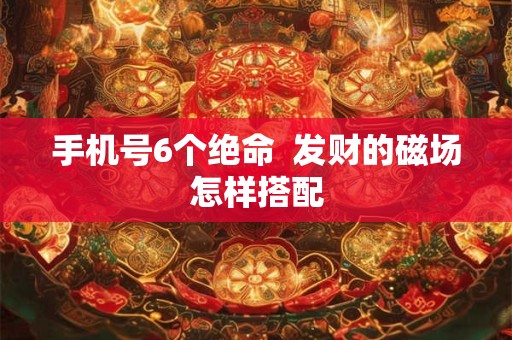 手机号6个绝命  发财的磁场怎样搭配