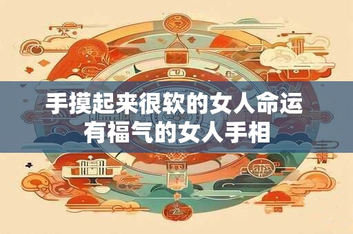 手摸起来很软的女人命运 有福气的女人手相