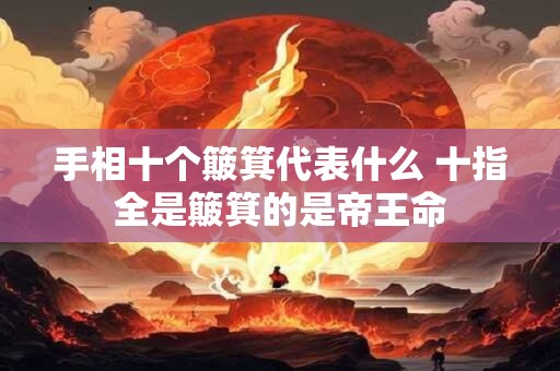 手相十个簸箕代表什么 十指全是簸箕的是帝王命