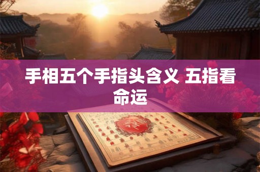 手相五个手指头含义 五指看命运
