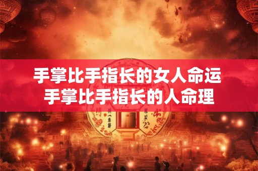 手掌比手指长的女人命运 手掌比手指长的人命理