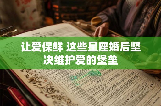 让爱保鲜 这些星座婚后坚决维护爱的堡垒