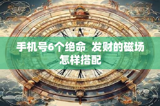 手机号6个绝命  发财的磁场怎样搭配