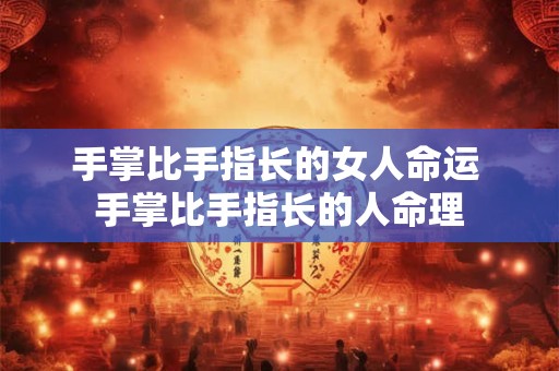 手掌比手指长的女人命运 手掌比手指长的人命理