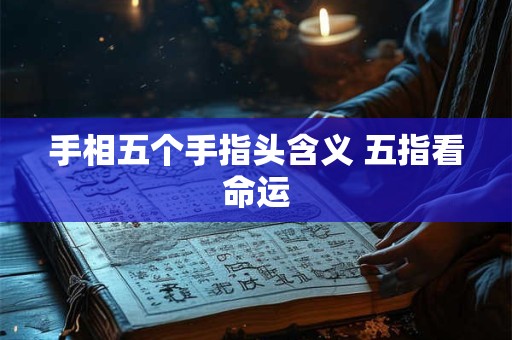 手相五个手指头含义 五指看命运