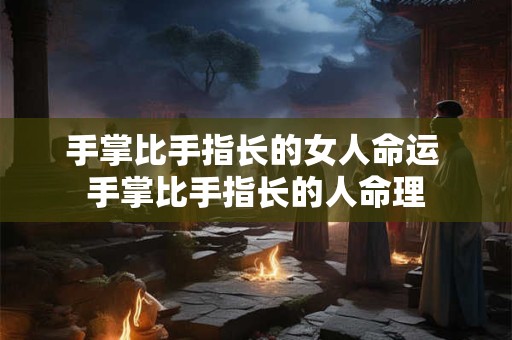 手掌比手指长的女人命运 手掌比手指长的人命理