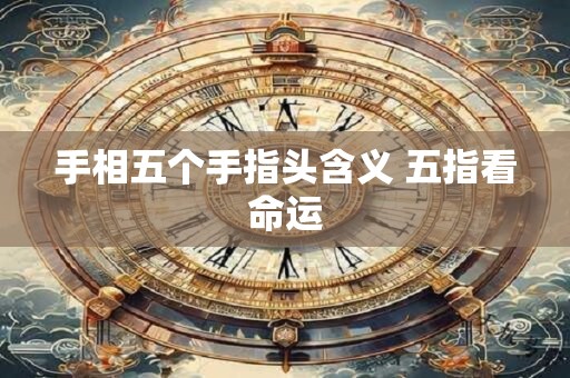 手相五个手指头含义 五指看命运