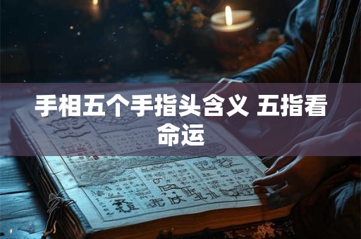 手相五个手指头含义 五指看命运