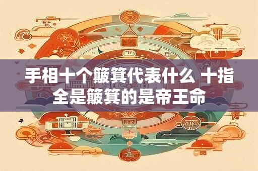 手相十个簸箕代表什么 十指全是簸箕的是帝王命