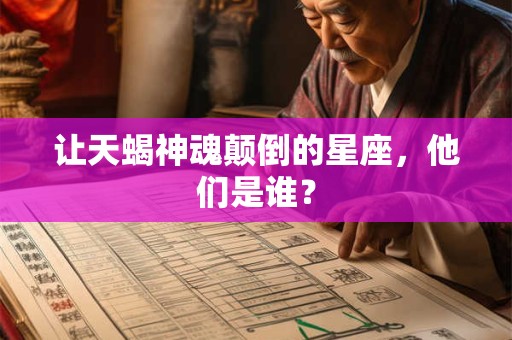 让天蝎神魂颠倒的星座，他们是谁？