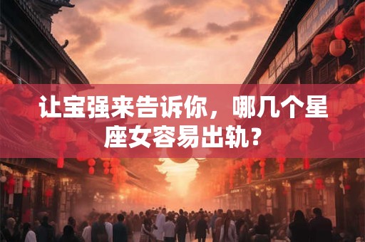 让宝强来告诉你，哪几个星座女容易出轨？
