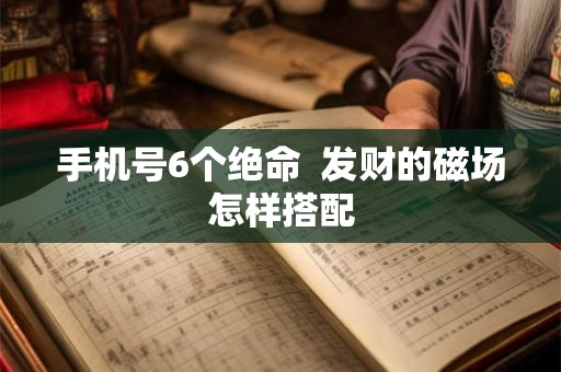 手机号6个绝命  发财的磁场怎样搭配