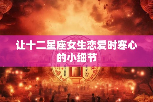 让十二星座女生恋爱时寒心的小细节