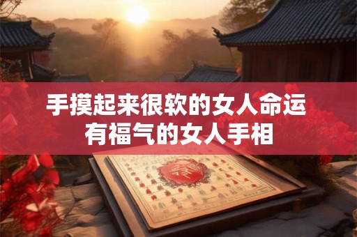 手摸起来很软的女人命运 有福气的女人手相