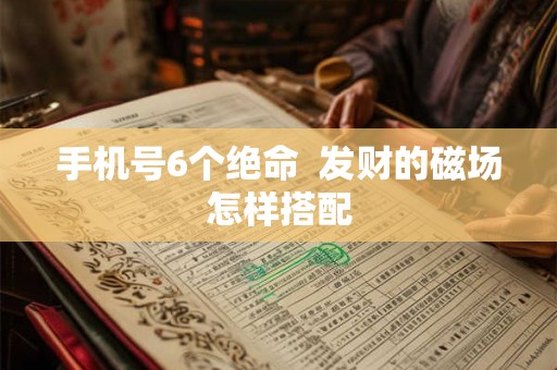 手机号6个绝命  发财的磁场怎样搭配