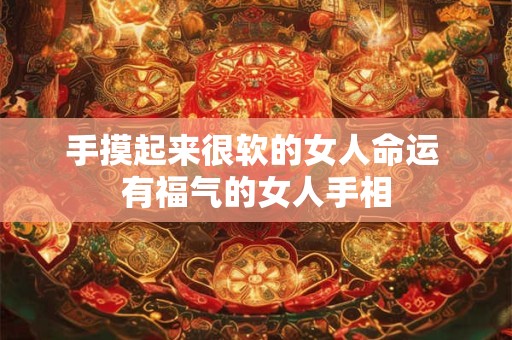 详细阅读:手摸起来很软的女人命运 有福气的女人手相 手摸起来很软的女人命运 有福气的女人手相