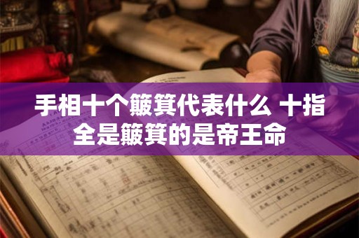 手相十个簸箕代表什么 十指全是簸箕的是帝王命