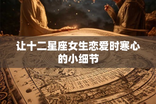 让十二星座女生恋爱时寒心的小细节