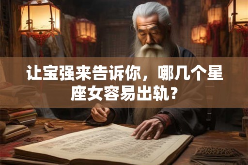 让宝强来告诉你，哪几个星座女容易出轨？