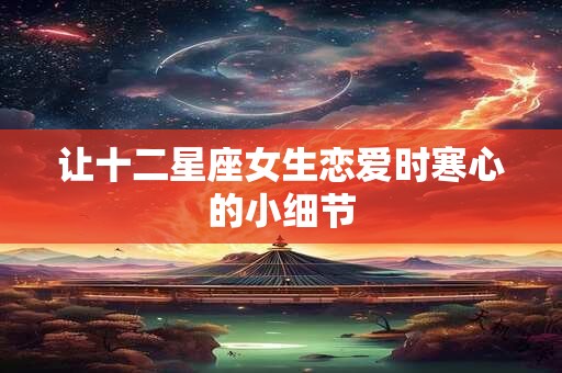 让十二星座女生恋爱时寒心的小细节