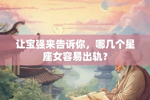 让宝强来告诉你，哪几个星座女容易出轨？