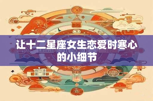 让十二星座女生恋爱时寒心的小细节