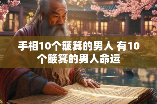 详细阅读:手相10个簸箕的男人 有10个簸箕的男人命运 手相10个簸箕的男人 有10个簸箕的男人命运